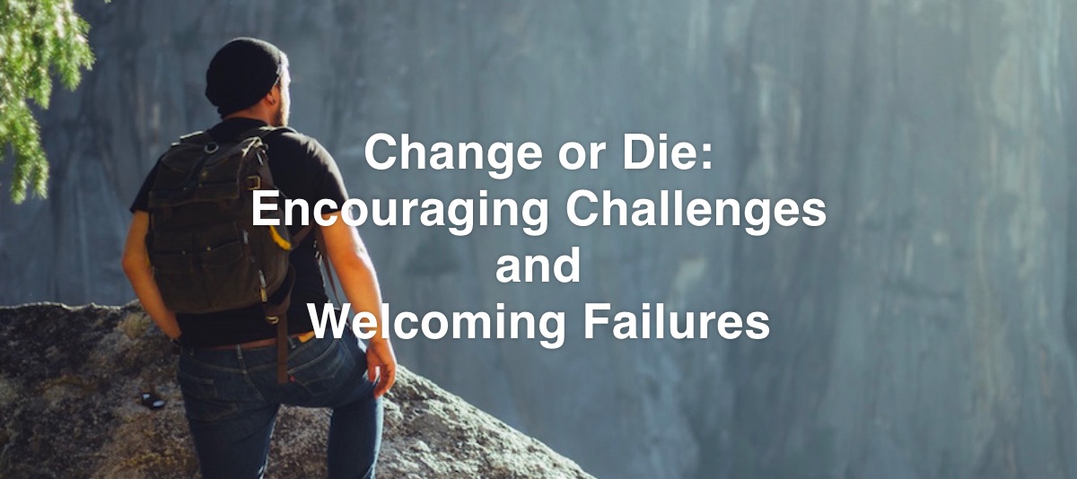 Change or Die: Encouraging Challenges and Welcoming Failures